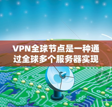 VPN全球节点是一种通过全球多个服务器实现的虚拟网络,供用户连接进行视频会议服务。以下是关于它的详细解释 VPN全球节点是一种通过全球多个服务器实现的虚拟网络,供用户连接进行视频会议服务。以下是关于它的详细解释