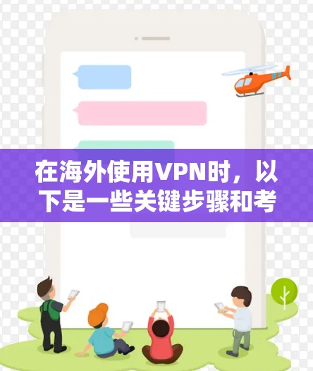 在海外使用VPN时,以下是一些关键步骤和考虑因素 在海外使用VPN时,以下是一些关键步骤和考虑因素