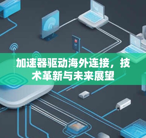 加速器驱动海外连接,技术革新与未来展望 加速器驱动海外连接,技术革新与未来展望