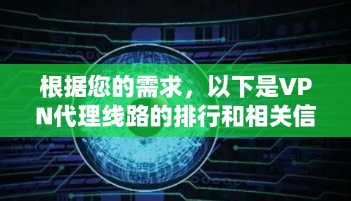 根据您的需求,以下是VPN代理线路的排行和相关信息 根据您的需求,以下是VPN代理线路的排行和相关信息