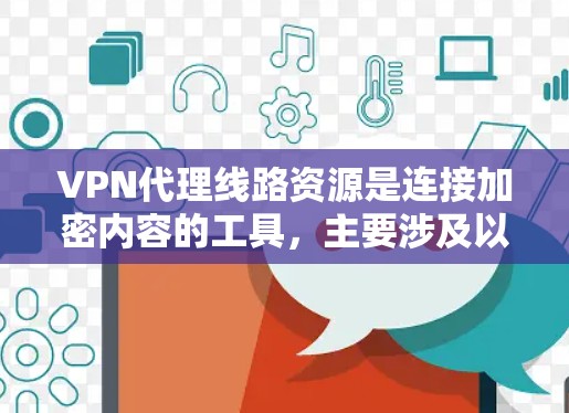 VPN代理线路资源是连接加密内容的工具,主要涉及以下几个方面 VPN代理线路资源是连接加密内容的工具,主要涉及以下几个方面