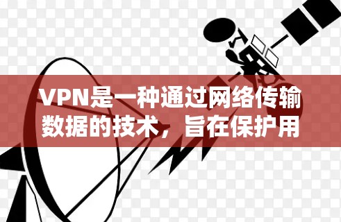 VPN是一种通过网络传输数据的技术,旨在保护用户的数据安全。以下是关于VPN的详细介绍,包括免费选项、使用步骤和注意事项 VPN是一种通过网络传输数据的技术,旨在保护用户的数据安全。以下是关于VPN的详细介绍,包括免费选项、使用步骤和注意事项
