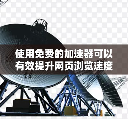使用免费的加速器可以有效提升网页浏览速度,但需谨慎使用,避免落入陷阱。以下是详细的步骤指南 使用免费的加速器可以有效提升网页浏览速度,但需谨慎使用,避免落入陷阱。以下是详细的步骤指南