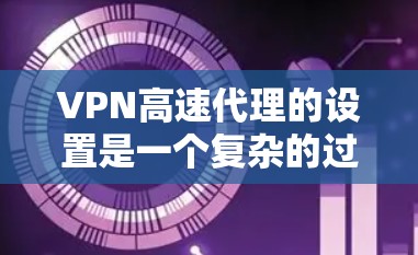 VPN高速代理的设置是一个复杂的过程,涉及多个关键选项以确保数据安全和性能。以下是对这些设置的详细说明和建议 VPN高速代理的设置是一个复杂的过程,涉及多个关键选项以确保数据安全和性能。以下是对这些设置的详细说明和建议