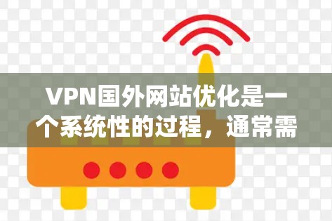 VPN国外网站优化是一个系统性的过程,通常需要从选择、配置、安全、隐私和定期维护等多个方面入手。以下是一些优化VPN国外网站的方法和步骤,帮助您更好地管理您的网络访问 VPN国外网站优化是一个系统性的过程,通常需要从选择、配置、安全、隐私和定期维护等多个方面入手。以下是一些优化VPN国外网站的方法和步骤,帮助您更好地管理您的网络访问