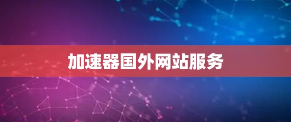 加速器国外网站服务 加速器国外网站服务