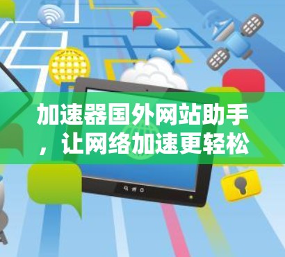 加速器国外网站助手,让网络加速更轻松 加速器国外网站助手,让网络加速更轻松