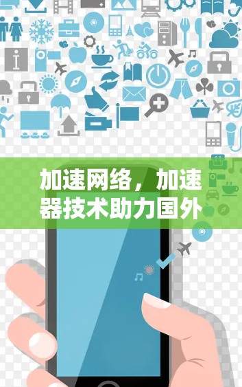 加速网络,加速器技术助力国外网站高效运营 加速网络,加速器技术助力国外网站高效运营