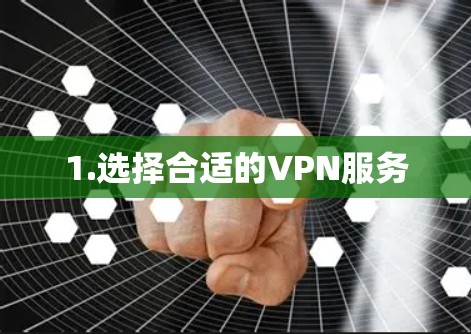 1.选择合适的VPN服务 1.选择合适的VPN服务
