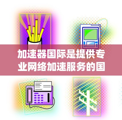 加速器国际是提供专业网络加速服务的国际知名的加速器公司,如QQ的 acceleratingpoint、微博的 accelerate 等。以下是对加速器国际的详细介绍 加速器国际是提供专业网络加速服务的国际知名的加速器公司,如QQ的 acceleratingpoint、微博的 accelerate 等。以下是对加速器国际的详细介绍