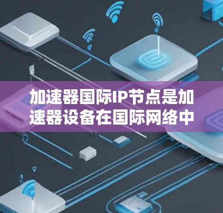 加速器国际IP节点是加速器设备在国际网络中的关键组成部分,涉及多个方面,包括功能、性能优化、设备连接和设备配置。以下是对此问题的详细解答 加速器国际IP节点是加速器设备在国际网络中的关键组成部分,涉及多个方面,包括功能、性能优化、设备连接和设备配置。以下是对此问题的详细解答