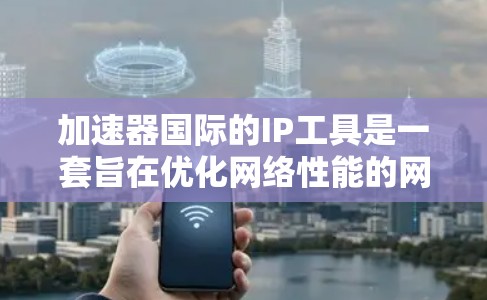 加速器国际的IP工具是一套旨在优化网络性能的网络加速解决方案,帮助用户管理IP地址、优化网络连接并解决网络延迟问题。以下是对加速器国际IP工具的详细介绍 加速器国际的IP工具是一套旨在优化网络性能的网络加速解决方案,帮助用户管理IP地址、优化网络连接并解决网络延迟问题。以下是对加速器国际IP工具的详细介绍