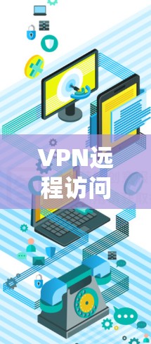 VPN远程访问软件,如绕线连接器或绕线工具,用于远程访问外网,确保安全连接。以下是基本步骤 VPN远程访问软件,如绕线连接器或绕线工具,用于远程访问外网,确保安全连接。以下是基本步骤