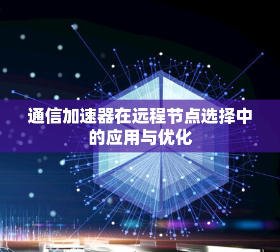 通信加速器在远程节点选择中的应用与优化 通信加速器在远程节点选择中的应用与优化