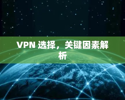 VPN 选择,关键因素解析 VPN 选择,关键因素解析