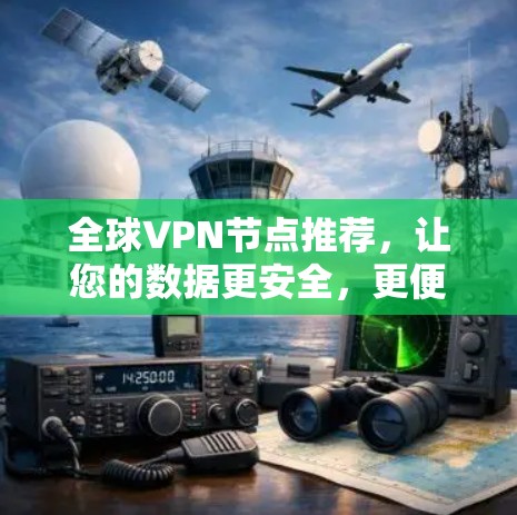 全球VPN节点推荐,让您的数据更安全,更便捷 全球VPN节点推荐,让您的数据更安全,更便捷
