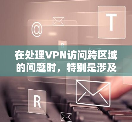 在处理VPN访问跨区域的问题时,特别是涉及中国的情况,需要遵循中国法律法规和政策。以下是详细的解决方案 在处理VPN访问跨区域的问题时,特别是涉及中国的情况,需要遵循中国法律法规和政策。以下是详细的解决方案