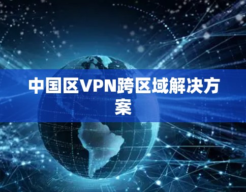 中国区VPN跨区域解决方案 中国区VPN跨区域解决方案