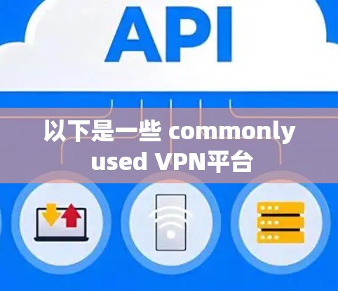 以下是一些 commonly used VPN平台 以下是一些 commonly used VPN平台