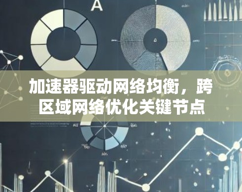 加速器驱动网络均衡,跨区域网络优化关键节点 加速器驱动网络均衡,跨区域网络优化关键节点