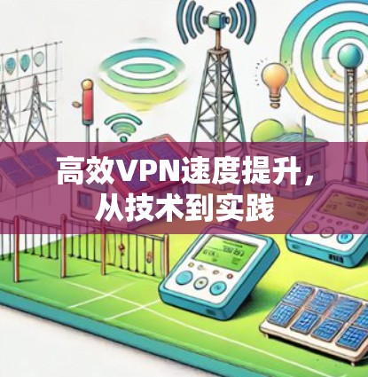 高效VPN速度提升,从技术到实践 高效VPN速度提升,从技术到实践
