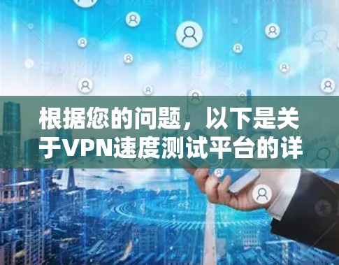 根据您的问题,以下是关于VPN速度测试平台的详细指南 根据您的问题,以下是关于VPN速度测试平台的详细指南