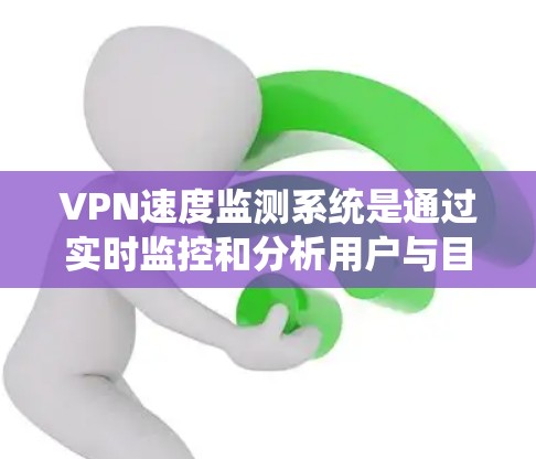 VPN速度监测系统是通过实时监控和分析用户与目标服务器之间的连接速率,确保数据传输的安全性和稳定性。以下是该系统的主要技术点和步骤 VPN速度监测系统是通过实时监控和分析用户与目标服务器之间的连接速率,确保数据传输的安全性和稳定性。以下是该系统的主要技术点和步骤