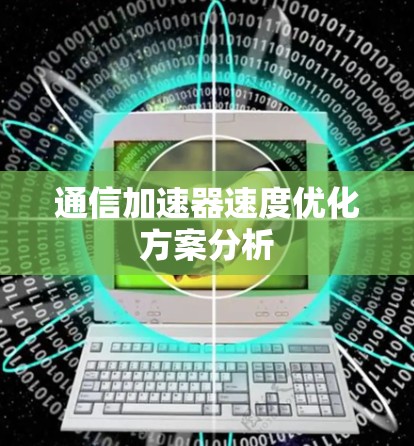 通信加速器速度优化方案分析 通信加速器速度优化方案分析