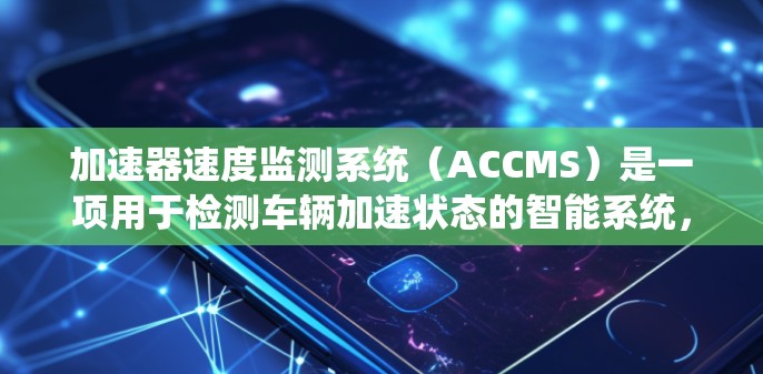 加速器速度监测系统(ACCMS)是一项用于检测车辆加速状态的智能系统,旨在帮助驾驶员和安全工程师实时监控车辆的行驶状态,包括检测超速情况。以下是系统的主要组成部分、工作原理及其应用 加速器速度监测系统(ACCMS)是一项用于检测车辆加速状态的智能系统,旨在帮助驾驶员和安全工程师实时监控车辆的行驶状态,包括检测超速情况。以下是系统的主要组成部分、工作原理及其应用
