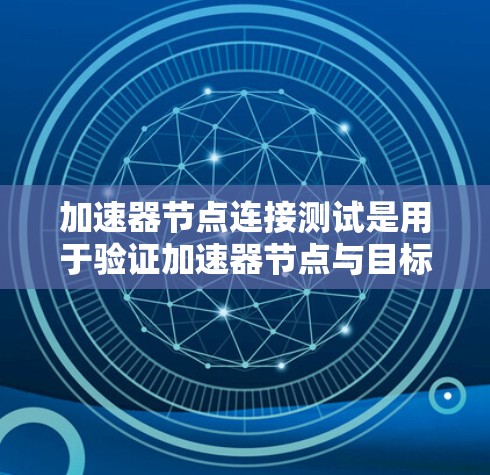加速器节点连接测试是用于验证加速器节点与目标设备之间的连接是否正常和稳定。这通常是在软件或硬件开发环境中进行的,以确保加速器节点能够正确运行,并没有因连接问题而影响到性能或稳定性 加速器节点连接测试是用于验证加速器节点与目标设备之间的连接是否正常和稳定。这通常是在软件或硬件开发环境中进行的,以确保加速器节点能够正确运行,并没有因连接问题而影响到性能或稳定性