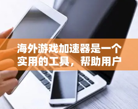 海外游戏加速器是一个实用的工具,帮助用户在需要移动设备的情况下,方便地下载和运行国外的游戏。以下是对该工具的详细总结和分析 海外游戏加速器是一个实用的工具,帮助用户在需要移动设备的情况下,方便地下载和运行国外的游戏。以下是对该工具的详细总结和分析