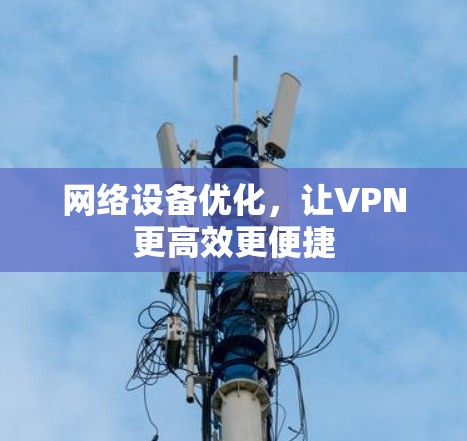 网络设备优化,让VPN更高效更便捷 网络设备优化,让VPN更高效更便捷