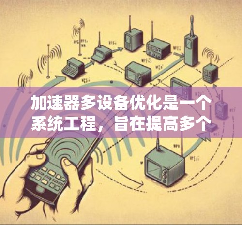 加速器多设备优化是一个系统工程,旨在提高多个设备上的加速器的性能。以下是该过程的详细步骤和优化策略 加速器多设备优化是一个系统工程,旨在提高多个设备上的加速器的性能。以下是该过程的详细步骤和优化策略