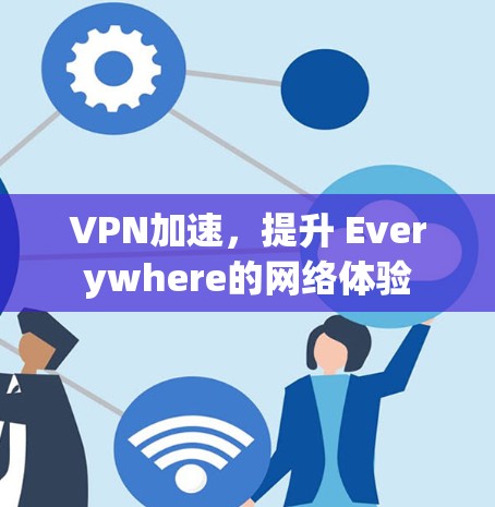 VPN加速,提升 Everywhere的网络体验 VPN加速,提升 Everywhere的网络体验