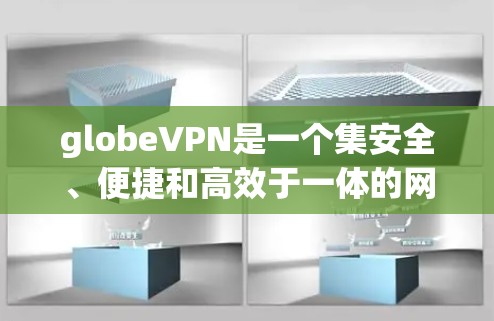 globeVPN是一个集安全、便捷和高效于一体的网络服务,旨在通过高速网络连接到全球各地的高速铁路、飞机和汽车等,提供加密的无线连接。以下是关于 globeVPN的详细解答 globeVPN是一个集安全、便捷和高效于一体的网络服务,旨在通过高速网络连接到全球各地的高速铁路、飞机和汽车等,提供加密的无线连接。以下是关于 globeVPN的详细解答