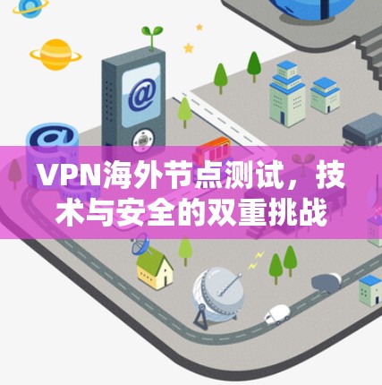 VPN海外节点测试,技术与安全的双重挑战 VPN海外节点测试,技术与安全的双重挑战