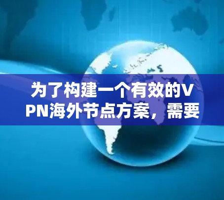 为了构建一个有效的VPN海外节点方案,需要综合考虑以下几个方面 为了构建一个有效的VPN海外节点方案,需要综合考虑以下几个方面