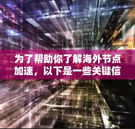 为了帮助你了解海外节点加速,以下是一些关键信息和步骤 为了帮助你了解海外节点加速,以下是一些关键信息和步骤