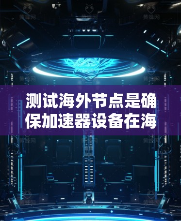 测试海外节点是确保加速器设备在海外环境下的正常运行和功能正确性的关键步骤。以下是详细的测试过程和注意事项 测试海外节点是确保加速器设备在海外环境下的正常运行和功能正确性的关键步骤。以下是详细的测试过程和注意事项