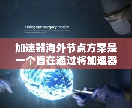 加速器海外节点方案是一个旨在通过将加速器部署在不同国家或地区的节点中,以提高计算效率和扩展计算能力的策略。以下是对该方案的详细分析和总结 加速器海外节点方案是一个旨在通过将加速器部署在不同国家或地区的节点中,以提高计算效率和扩展计算能力的策略。以下是对该方案的详细分析和总结