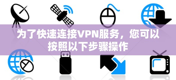 为了快速连接VPN服务,您可以按照以下步骤操作 为了快速连接VPN服务,您可以按照以下步骤操作