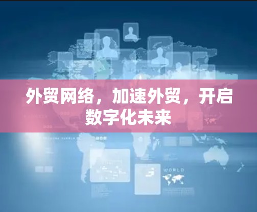 外贸网络,加速外贸,开启数字化未来 外贸网络,加速外贸,开启数字化未来
