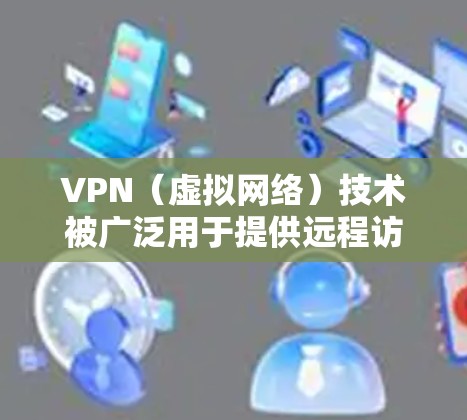 VPN(虚拟网络)技术被广泛用于提供远程访问网络的便利,满足用户通过手机或其他设备远程登录公司、机构、服务等的需求。以下是关于如何选择和推荐VPN线路的建议 VPN(虚拟网络)技术被广泛用于提供远程访问网络的便利,满足用户通过手机或其他设备远程登录公司、机构、服务等的需求。以下是关于如何选择和推荐VPN线路的建议