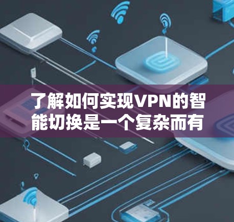 了解如何实现VPN的智能切换是一个复杂而有趣的过程,涉及多个技术领域。以下是一些简洁明了的步骤和要点,帮助你更好地理解这一概念 了解如何实现VPN的智能切换是一个复杂而有趣的过程,涉及多个技术领域。以下是一些简洁明了的步骤和要点,帮助你更好地理解这一概念