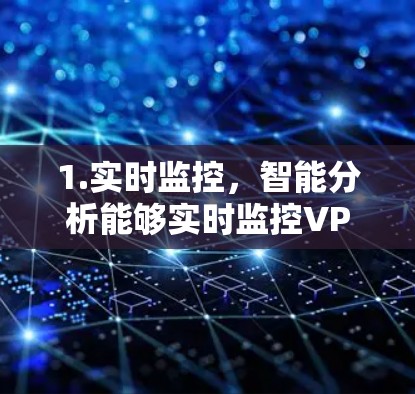 1.实时监控,智能分析能够实时监控VPN网络的各个关键指标,如流量、延迟、连接稳定性、用户反馈、日志、网络状况等,以便及时发现异常情况 1.实时监控,智能分析能够实时监控VPN网络的各个关键指标,如流量、延迟、连接稳定性、用户反馈、日志、网络状况等,以便及时发现异常情况