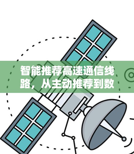 智能推荐高速通信线路,从主动推荐到数据驱动的智慧选择 智能推荐高速通信线路,从主动推荐到数据驱动的智慧选择