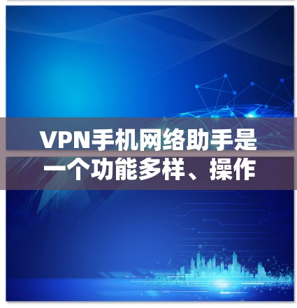 VPN手机网络助手是一个功能多样、操作灵活的工具,旨在帮助用户便捷地访问外部网络服务。以下是关于VPN手机网络助手的详细信息 VPN手机网络助手是一个功能多样、操作灵活的工具,旨在帮助用户便捷地访问外部网络服务。以下是关于VPN手机网络助手的详细信息