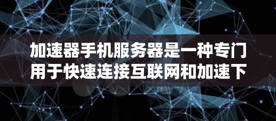 加速器手机服务器是一种专门用于快速连接互联网和加速下载文件的服务器系统。它通过优化服务器的网络资源、缓存机制和数据处理能力来提升用户体验。以下是对加速器手机服务器的详细介绍 加速器手机服务器是一种专门用于快速连接互联网和加速下载文件的服务器系统。它通过优化服务器的网络资源、缓存机制和数据处理能力来提升用户体验。以下是对加速器手机服务器的详细介绍