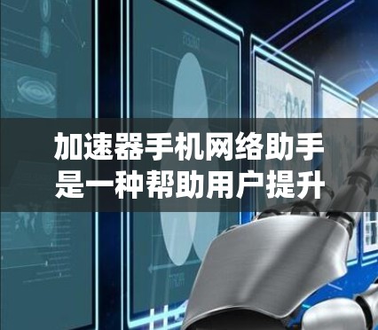 加速器手机网络助手是一种帮助用户提升网络速度的工具,通常通过自动升级或在线加速来实现。以下是关于其系统的详细信息 加速器手机网络助手是一种帮助用户提升网络速度的工具,通常通过自动升级或在线加速来实现。以下是关于其系统的详细信息