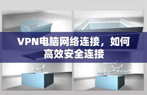 VPN电脑网络连接,如何高效安全连接 VPN电脑网络连接,如何高效安全连接